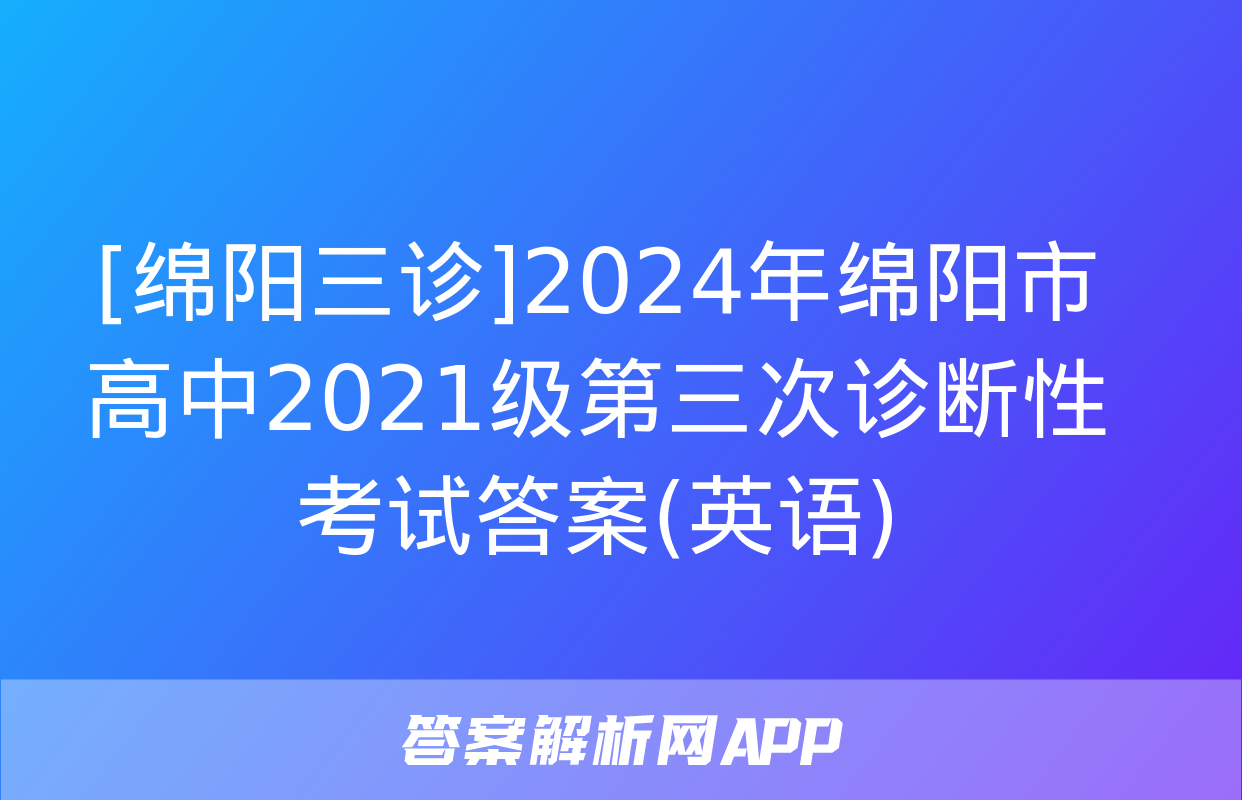 [绵阳三诊]2024年绵阳市高中2021级第三次诊断性考试答案(英语)