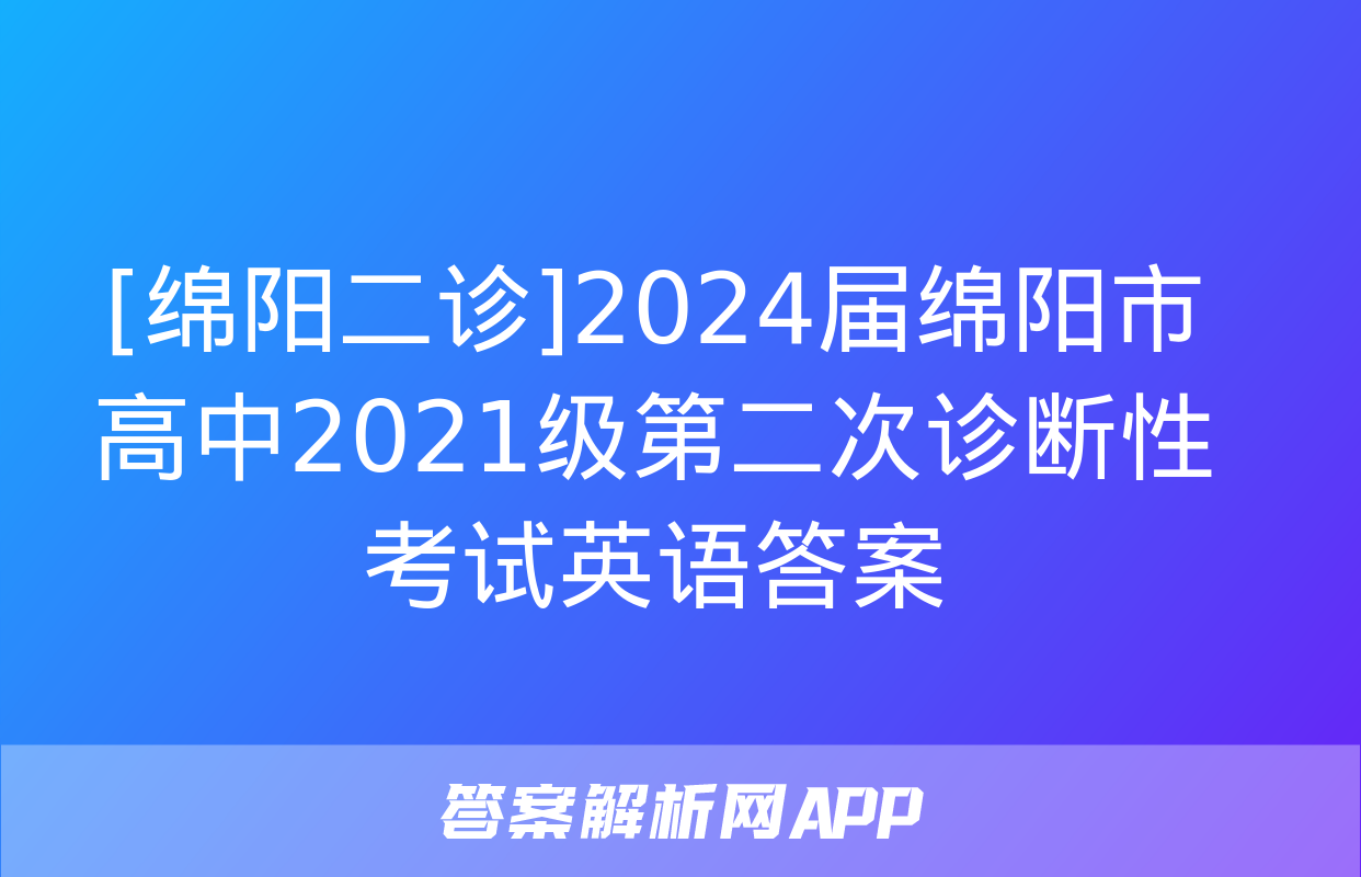 [绵阳二诊]2024届绵阳市高中2021级第二次诊断性考试英语答案