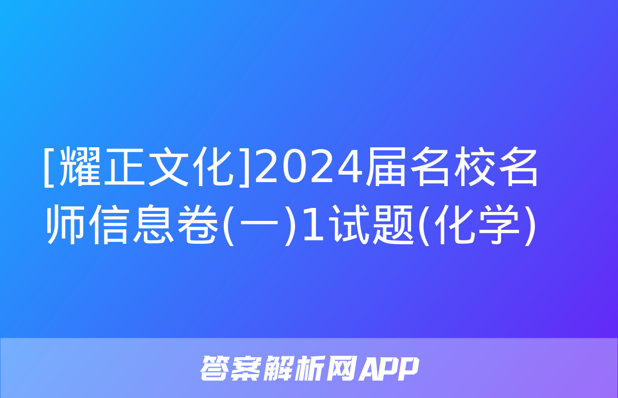 [耀正文化]2024届名校名师信息卷(一)1试题(化学)