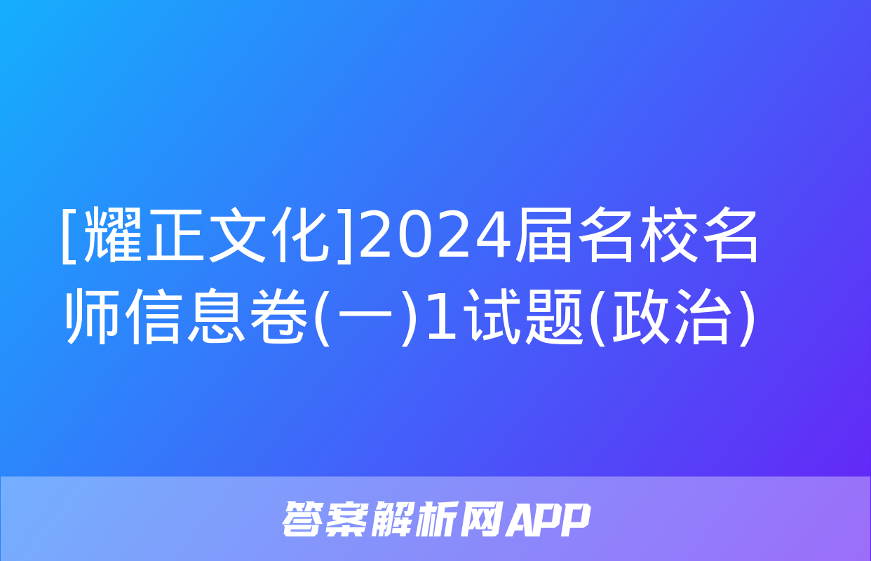 [耀正文化]2024届名校名师信息卷(一)1试题(政治)