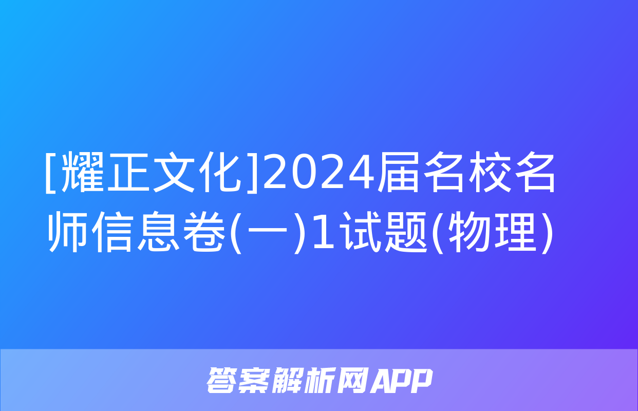 [耀正文化]2024届名校名师信息卷(一)1试题(物理)