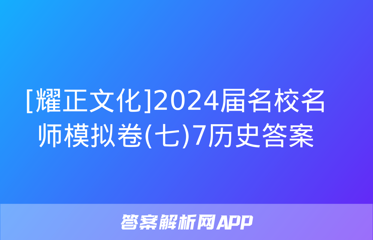 [耀正文化]2024届名校名师模拟卷(七)7历史答案