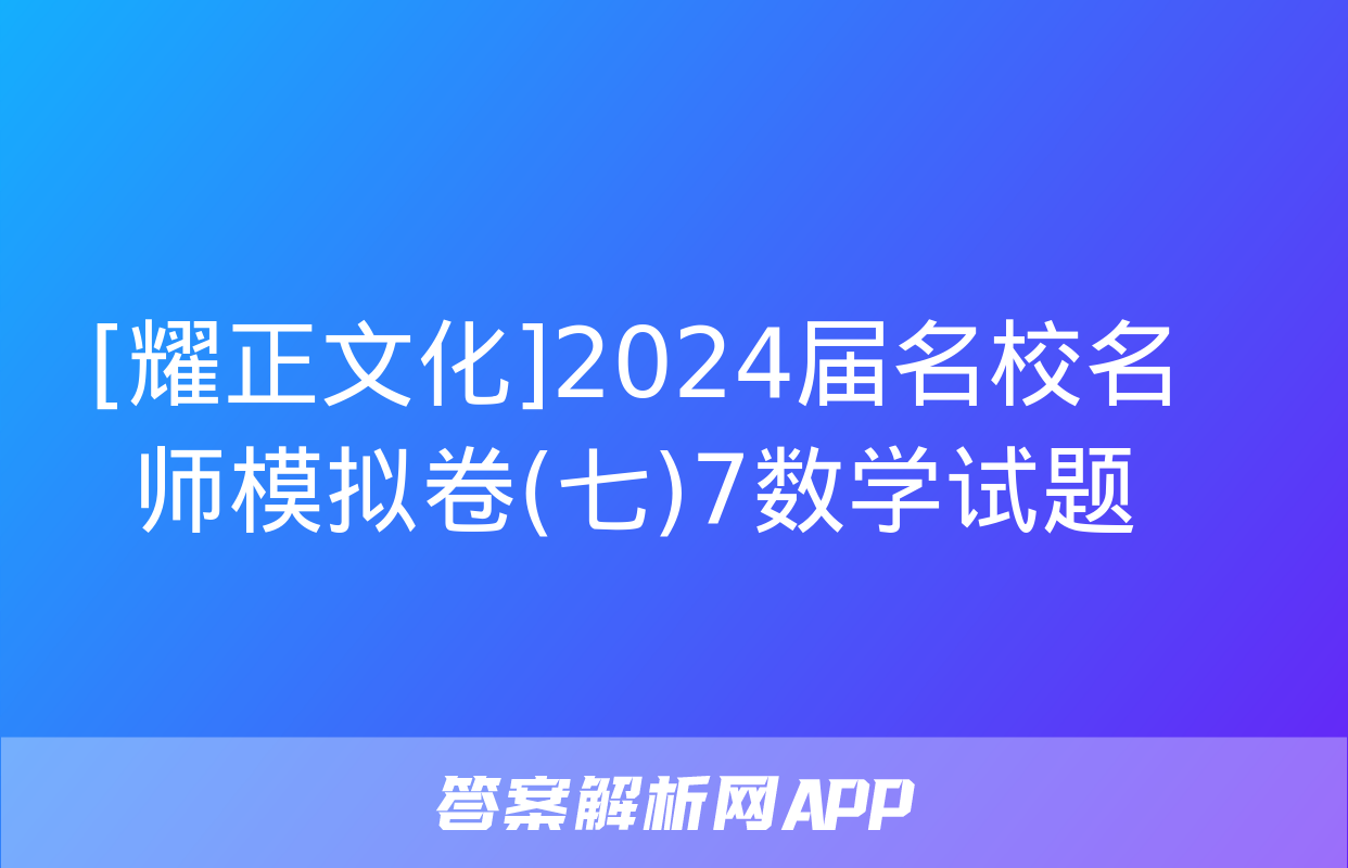 [耀正文化]2024届名校名师模拟卷(七)7数学试题