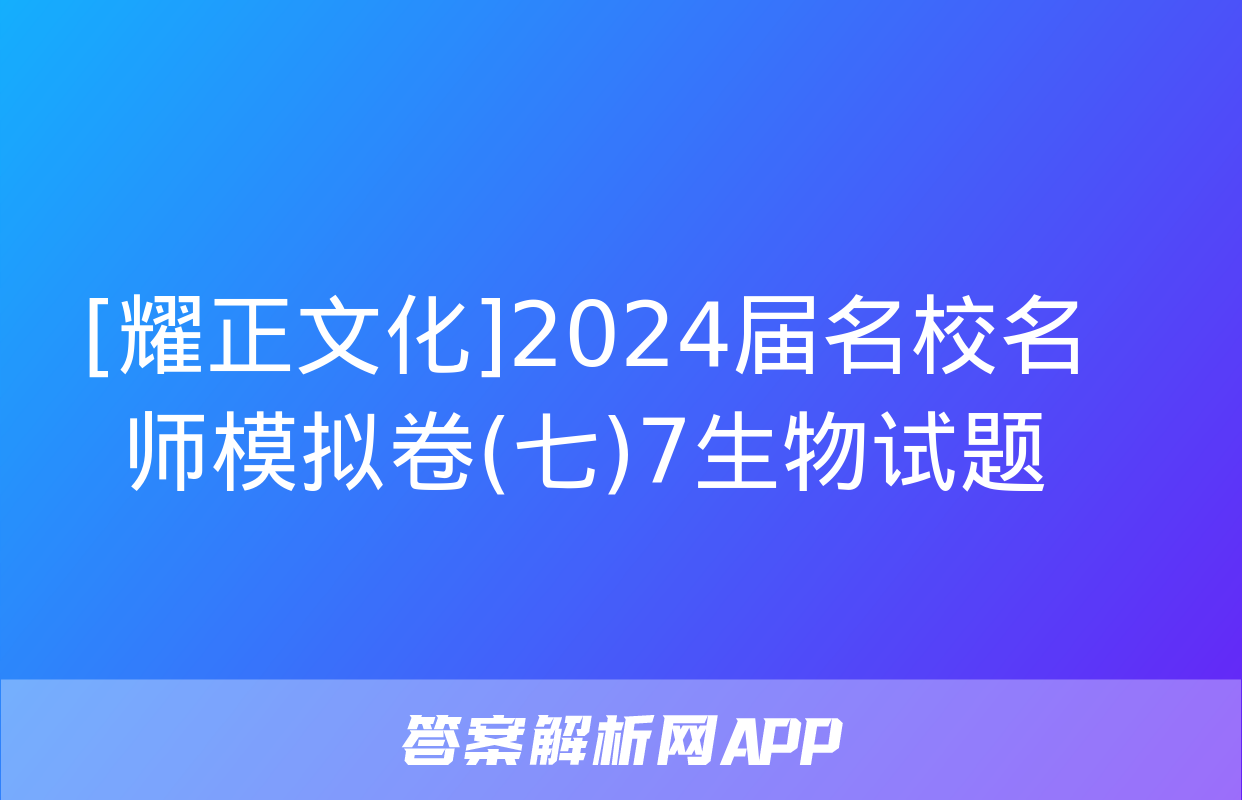 [耀正文化]2024届名校名师模拟卷(七)7生物试题