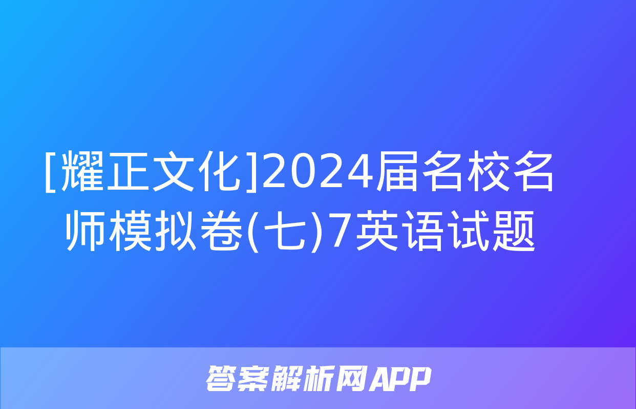 [耀正文化]2024届名校名师模拟卷(七)7英语试题