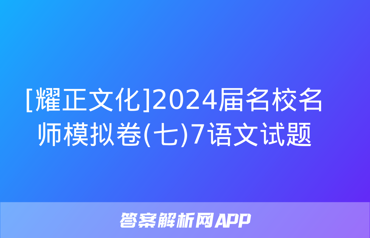 [耀正文化]2024届名校名师模拟卷(七)7语文试题