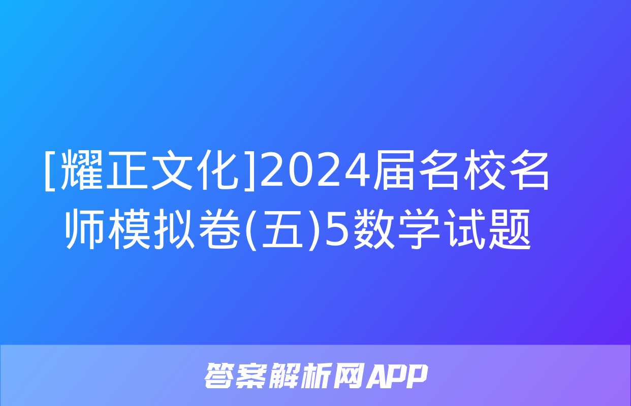 [耀正文化]2024届名校名师模拟卷(五)5数学试题