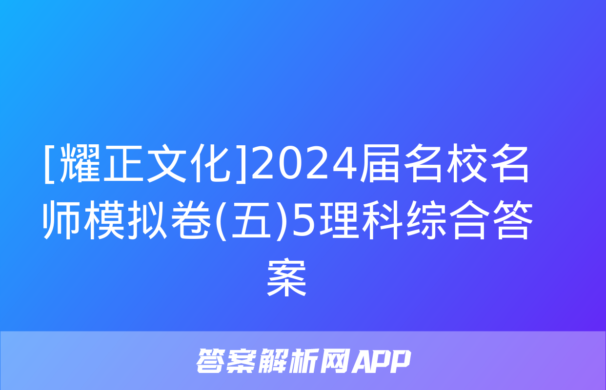 [耀正文化]2024届名校名师模拟卷(五)5理科综合答案