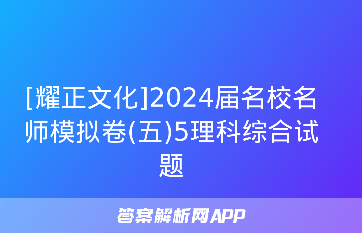 [耀正文化]2024届名校名师模拟卷(五)5理科综合试题