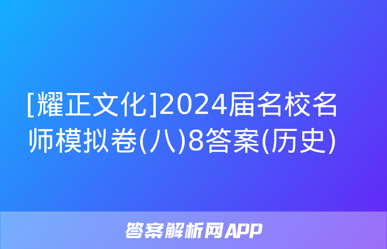 [耀正文化]2024届名校名师模拟卷(八)8答案(历史)