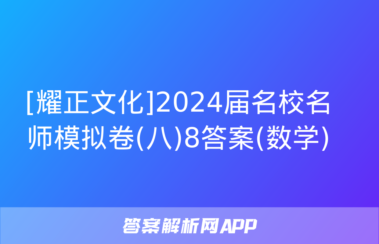 [耀正文化]2024届名校名师模拟卷(八)8答案(数学)