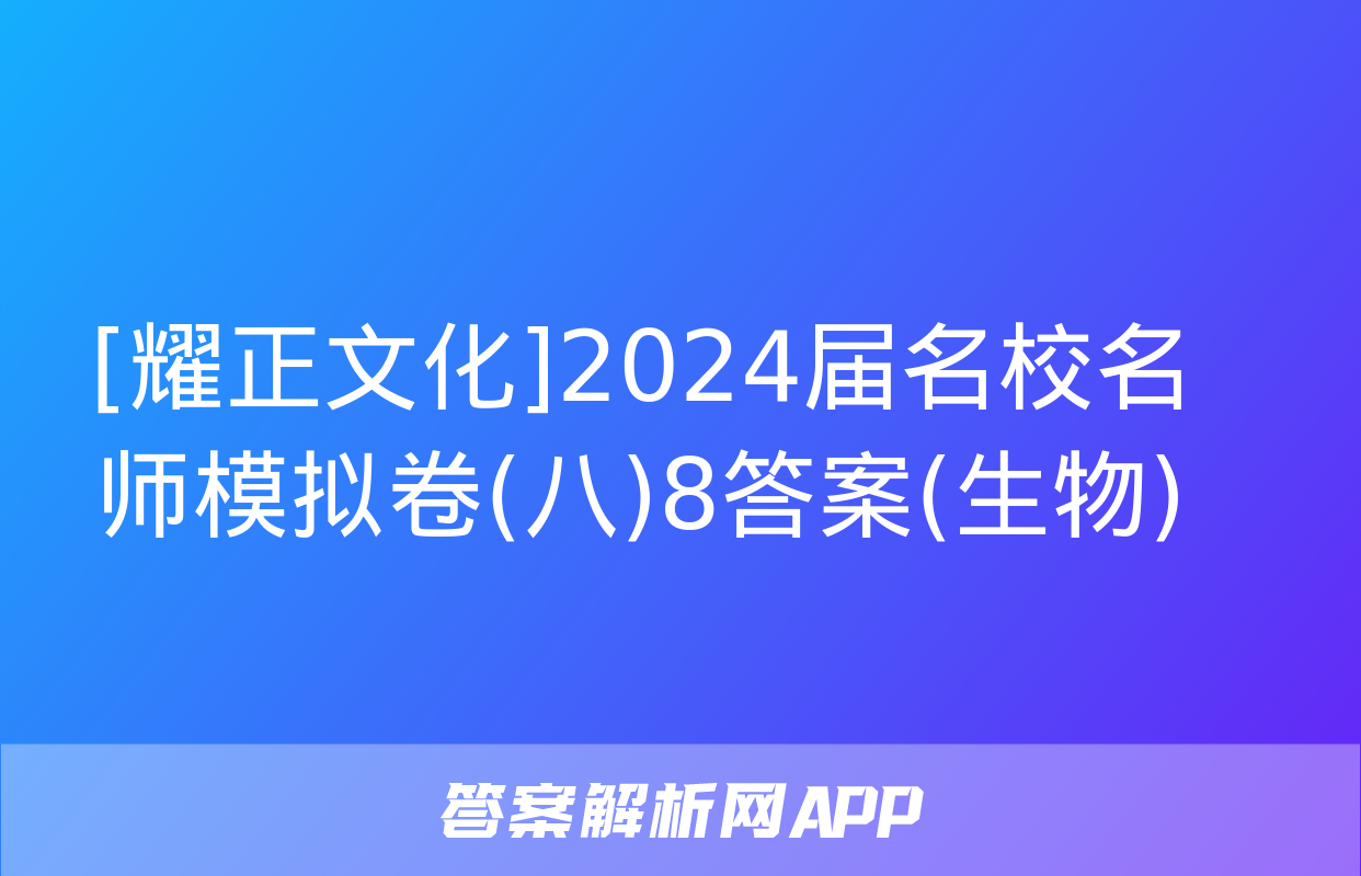 [耀正文化]2024届名校名师模拟卷(八)8答案(生物)