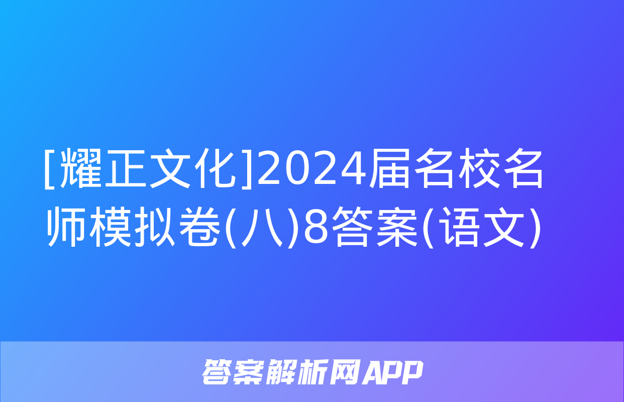 [耀正文化]2024届名校名师模拟卷(八)8答案(语文)