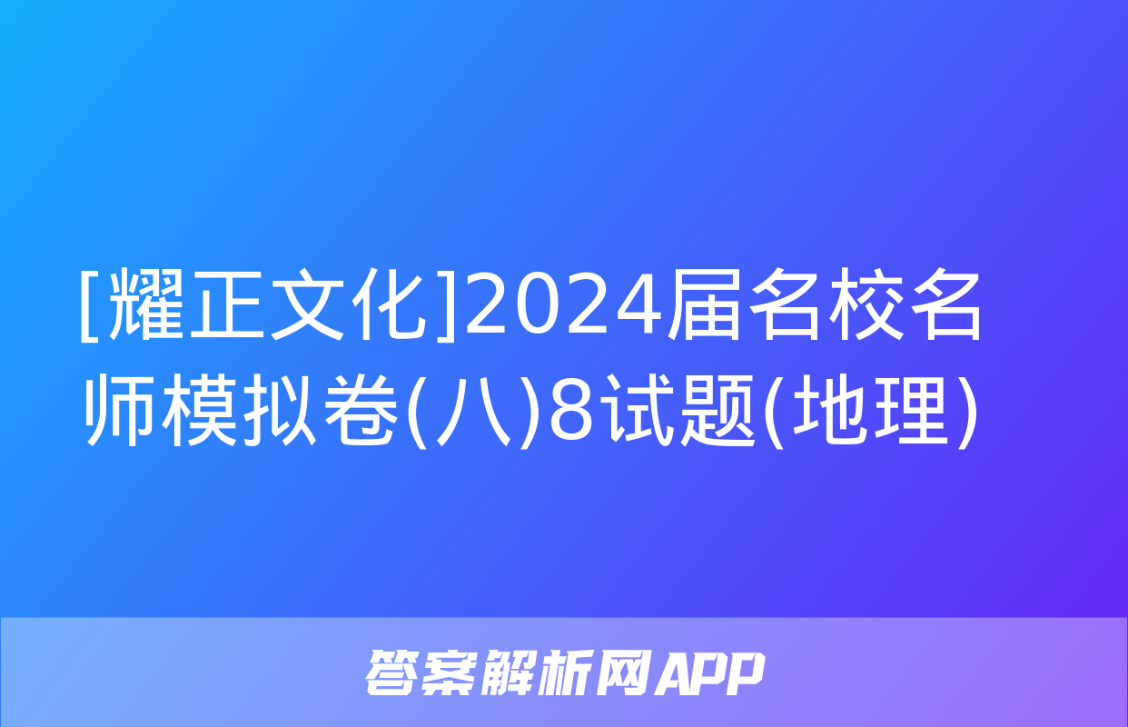 [耀正文化]2024届名校名师模拟卷(八)8试题(地理)