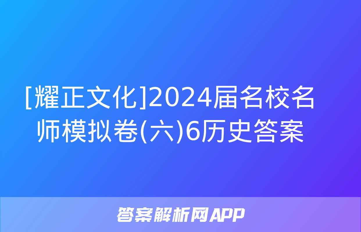 [耀正文化]2024届名校名师模拟卷(六)6历史答案