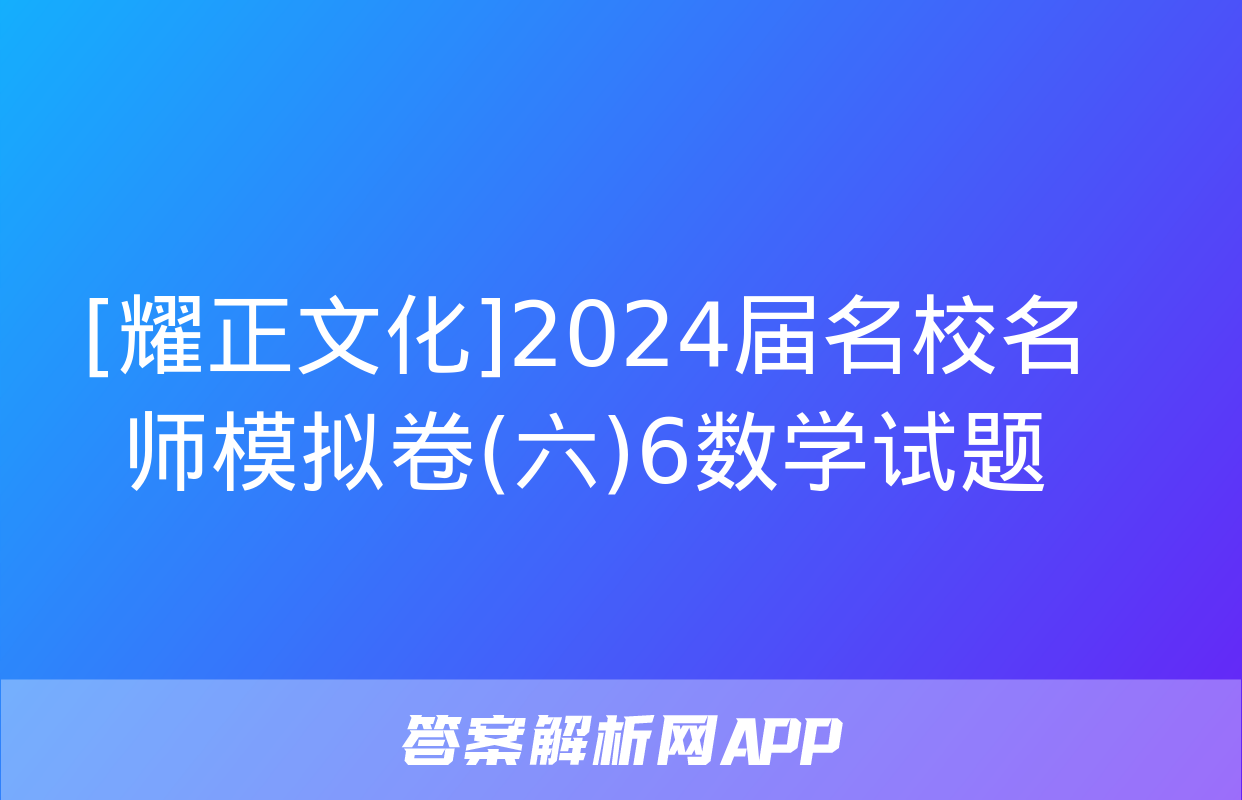 [耀正文化]2024届名校名师模拟卷(六)6数学试题