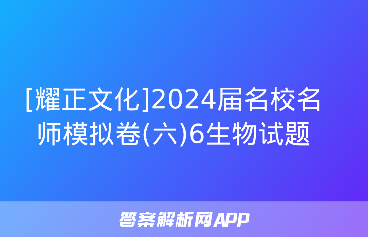 [耀正文化]2024届名校名师模拟卷(六)6生物试题