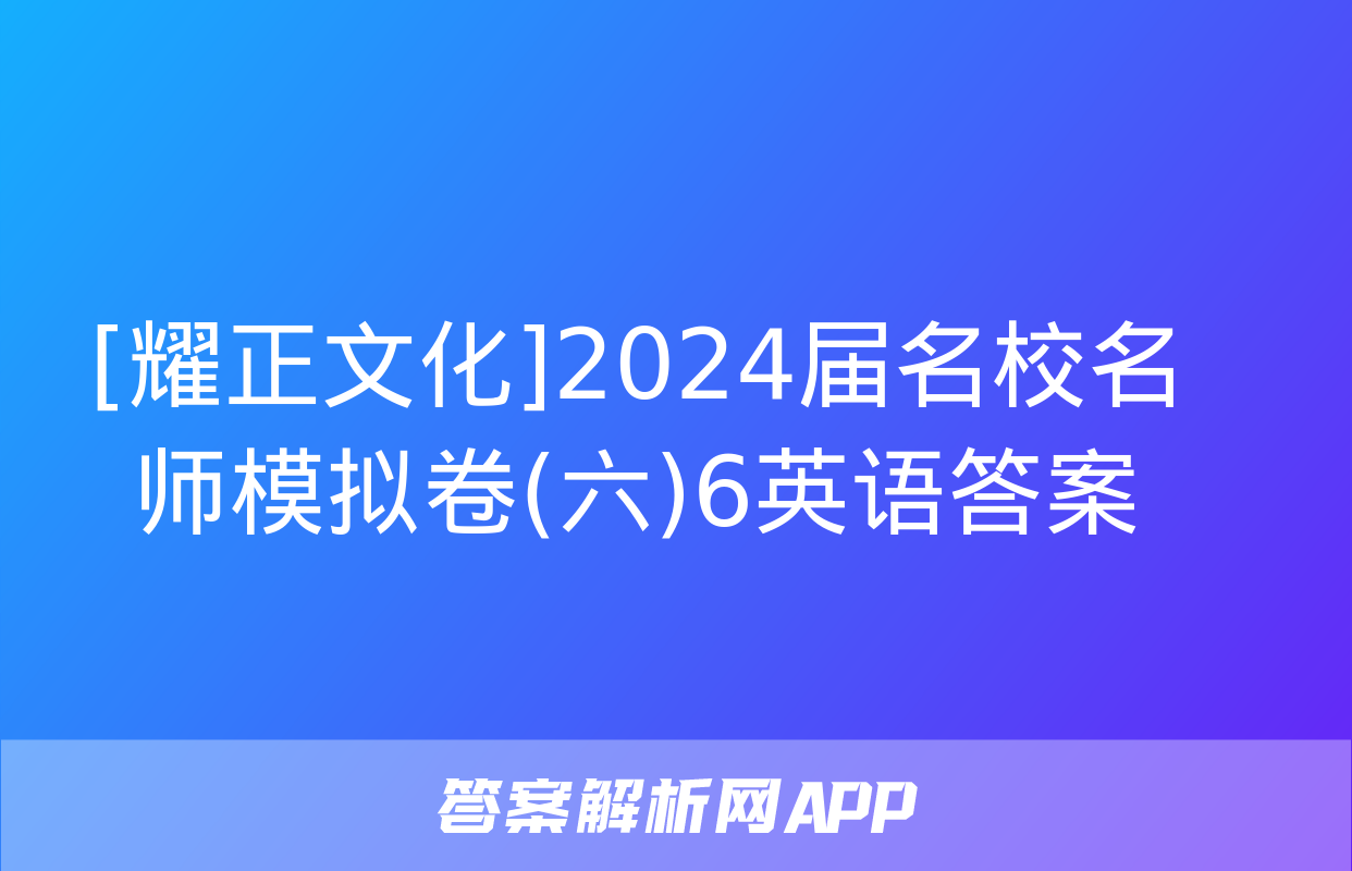 [耀正文化]2024届名校名师模拟卷(六)6英语答案