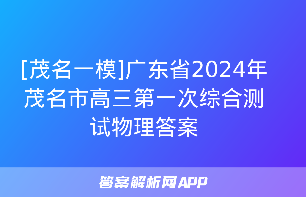 [茂名一模]广东省2024年茂名市高三第一次综合测试物理答案