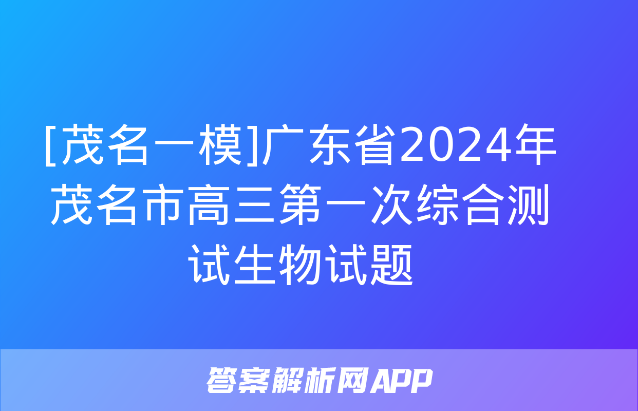 [茂名一模]广东省2024年茂名市高三第一次综合测试生物试题