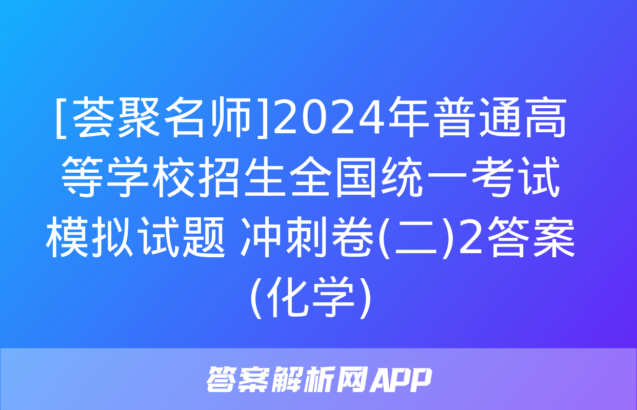 [荟聚名师]2024年普通高等学校招生全国统一考试模拟试题 冲刺卷(二)2答案(化学)