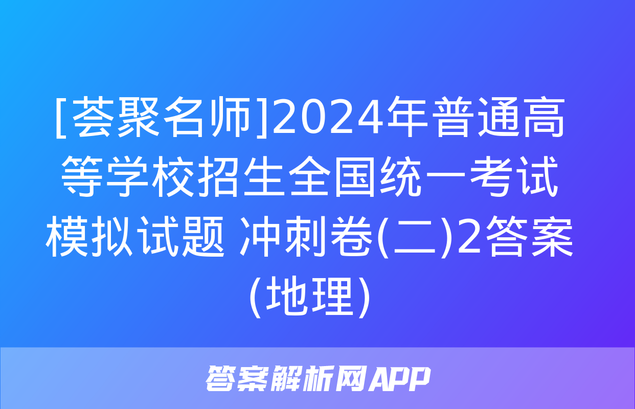 [荟聚名师]2024年普通高等学校招生全国统一考试模拟试题 冲刺卷(二)2答案(地理)