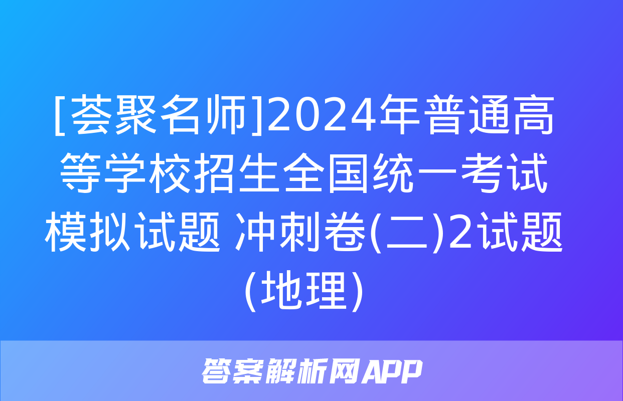 [荟聚名师]2024年普通高等学校招生全国统一考试模拟试题 冲刺卷(二)2试题(地理)