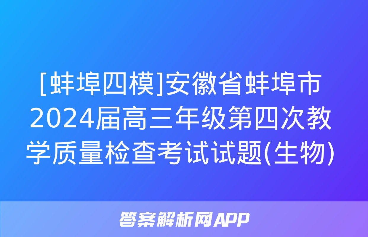 [蚌埠四模]安徽省蚌埠市2024届高三年级第四次教学质量检查考试试题(生物)