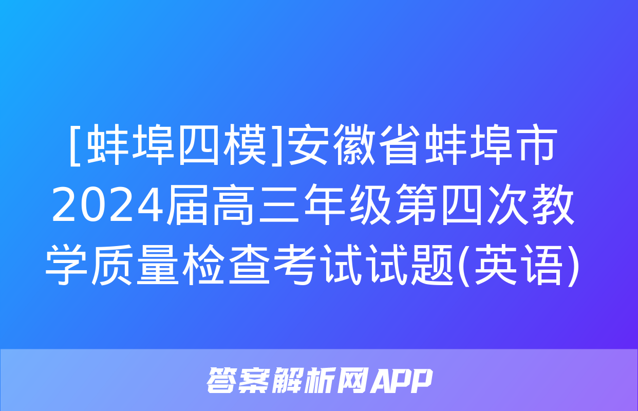 [蚌埠四模]安徽省蚌埠市2024届高三年级第四次教学质量检查考试试题(英语)