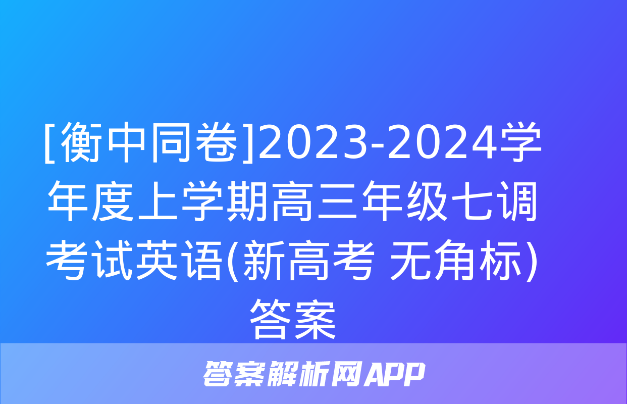 [衡中同卷]2023-2024学年度上学期高三年级七调考试英语(新高考 无角标)答案