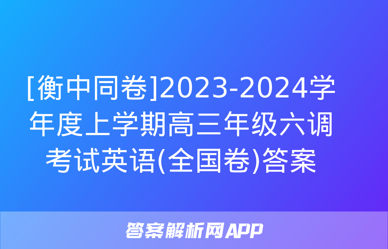 [衡中同卷]2023-2024学年度上学期高三年级六调考试英语(全国卷)答案