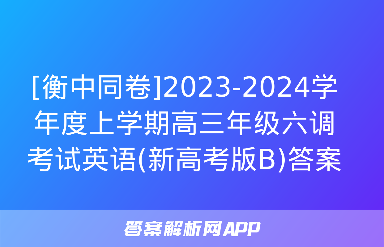 [衡中同卷]2023-2024学年度上学期高三年级六调考试英语(新高考版B)答案