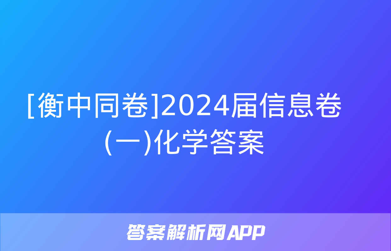 [衡中同卷]2024届信息卷(一)化学答案