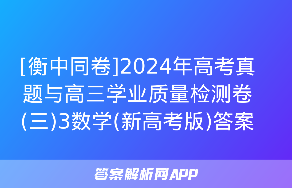 [衡中同卷]2024年高考真题与高三学业质量检测卷(三)3数学(新高考版)答案