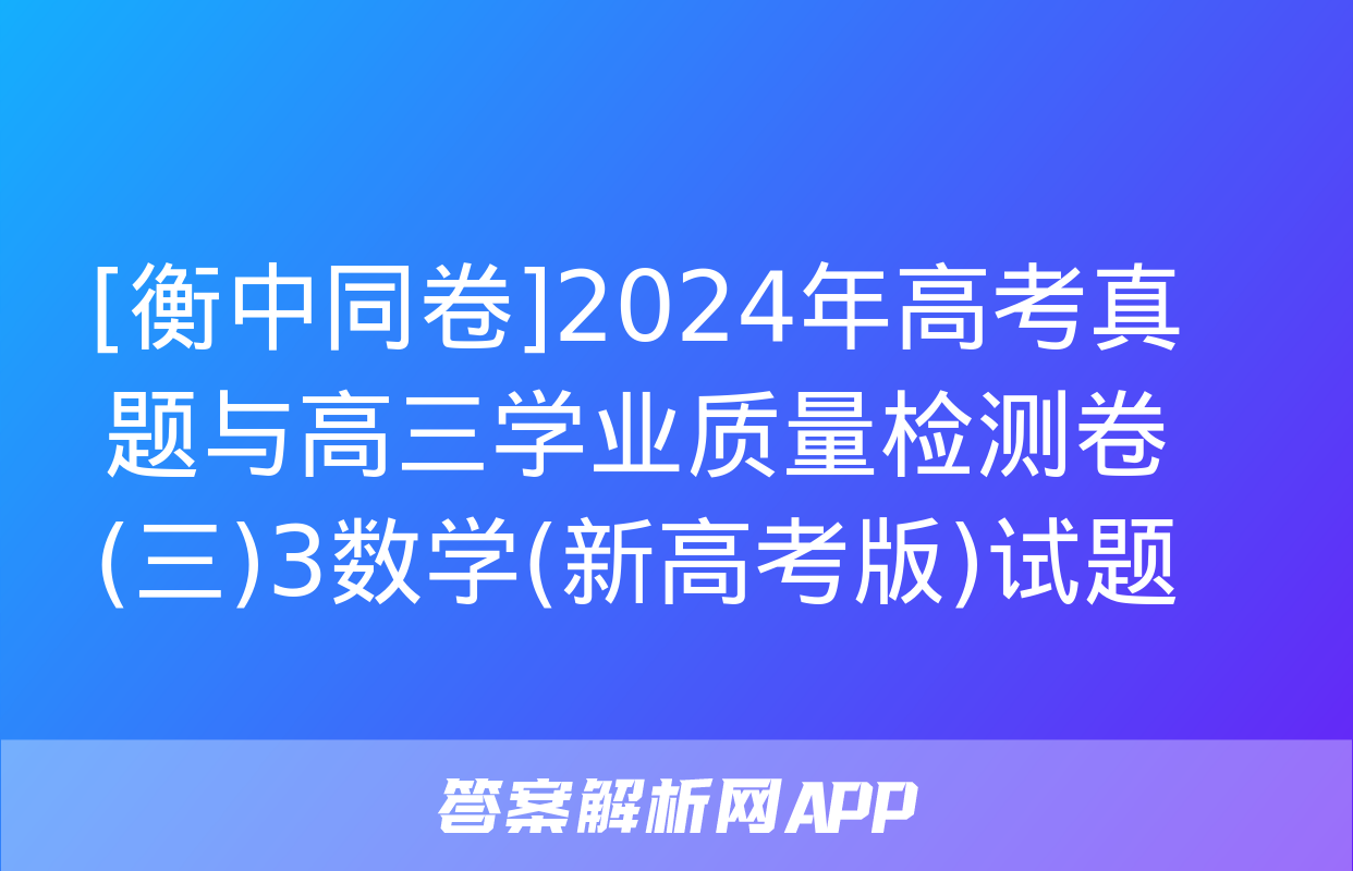 [衡中同卷]2024年高考真题与高三学业质量检测卷(三)3数学(新高考版)试题