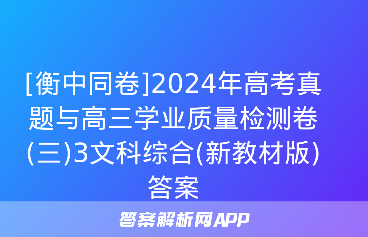 [衡中同卷]2024年高考真题与高三学业质量检测卷(三)3文科综合(新教材版)答案