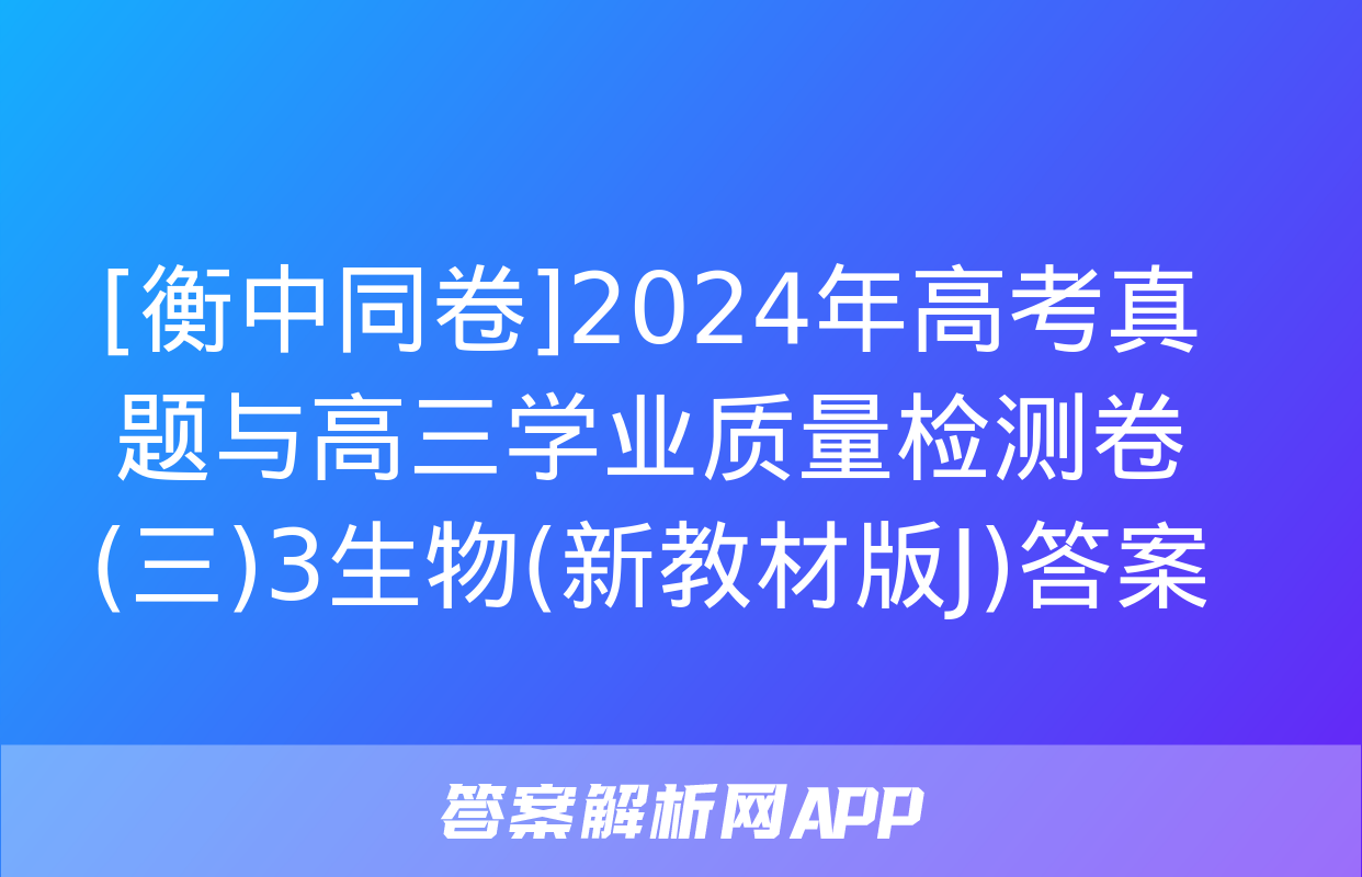 [衡中同卷]2024年高考真题与高三学业质量检测卷(三)3生物(新教材版J)答案