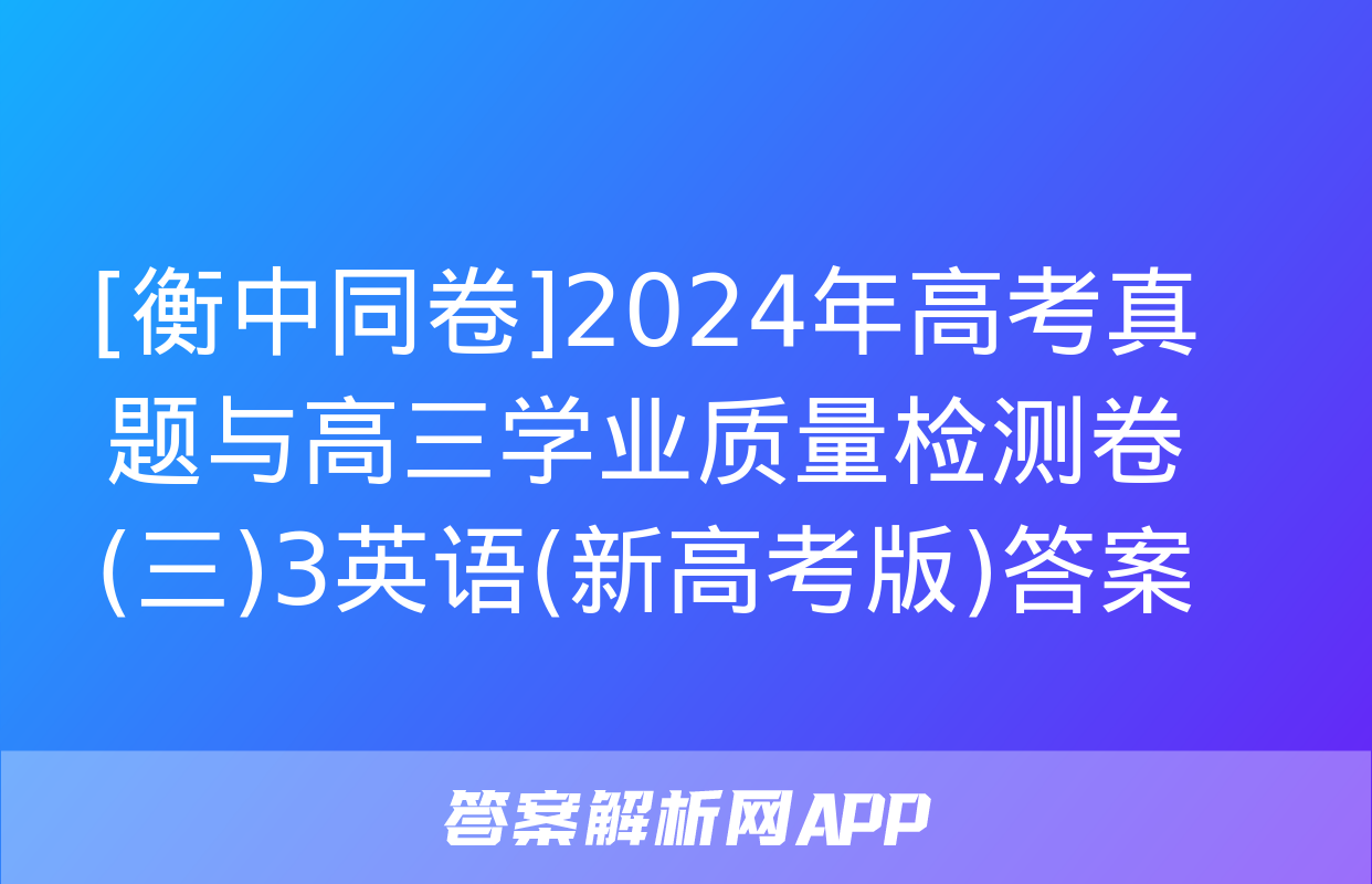 [衡中同卷]2024年高考真题与高三学业质量检测卷(三)3英语(新高考版)答案