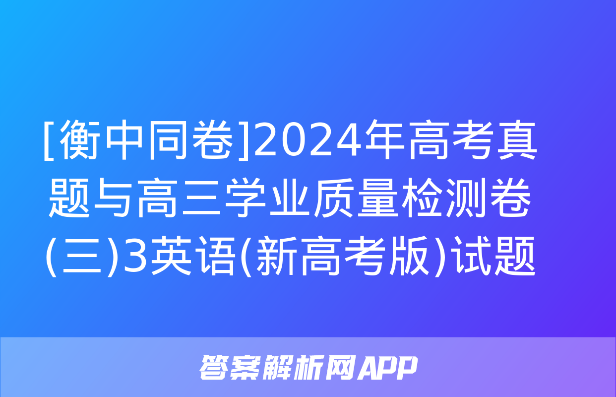 [衡中同卷]2024年高考真题与高三学业质量检测卷(三)3英语(新高考版)试题