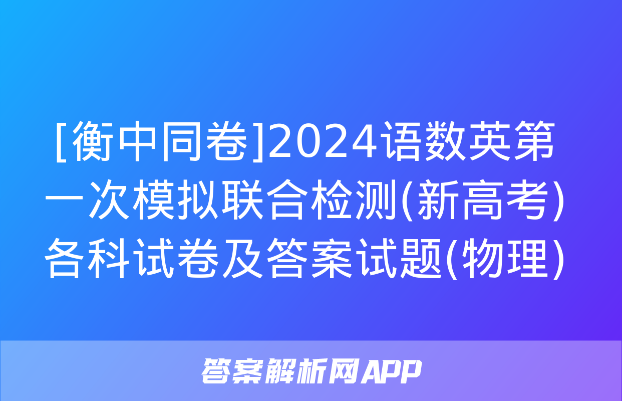 [衡中同卷]2024语数英第一次模拟联合检测(新高考)各科试卷及答案试题(物理)