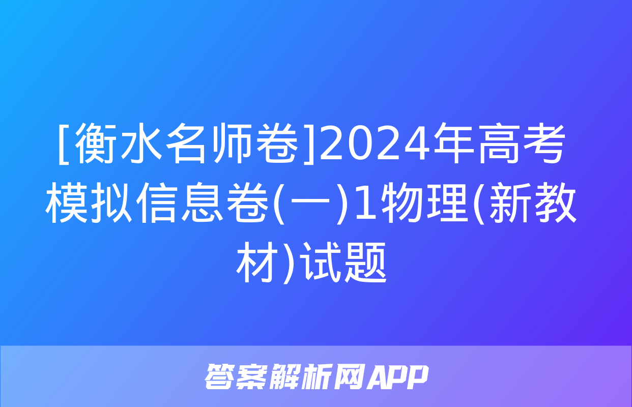 [衡水名师卷]2024年高考模拟信息卷(一)1物理(新教材)试题