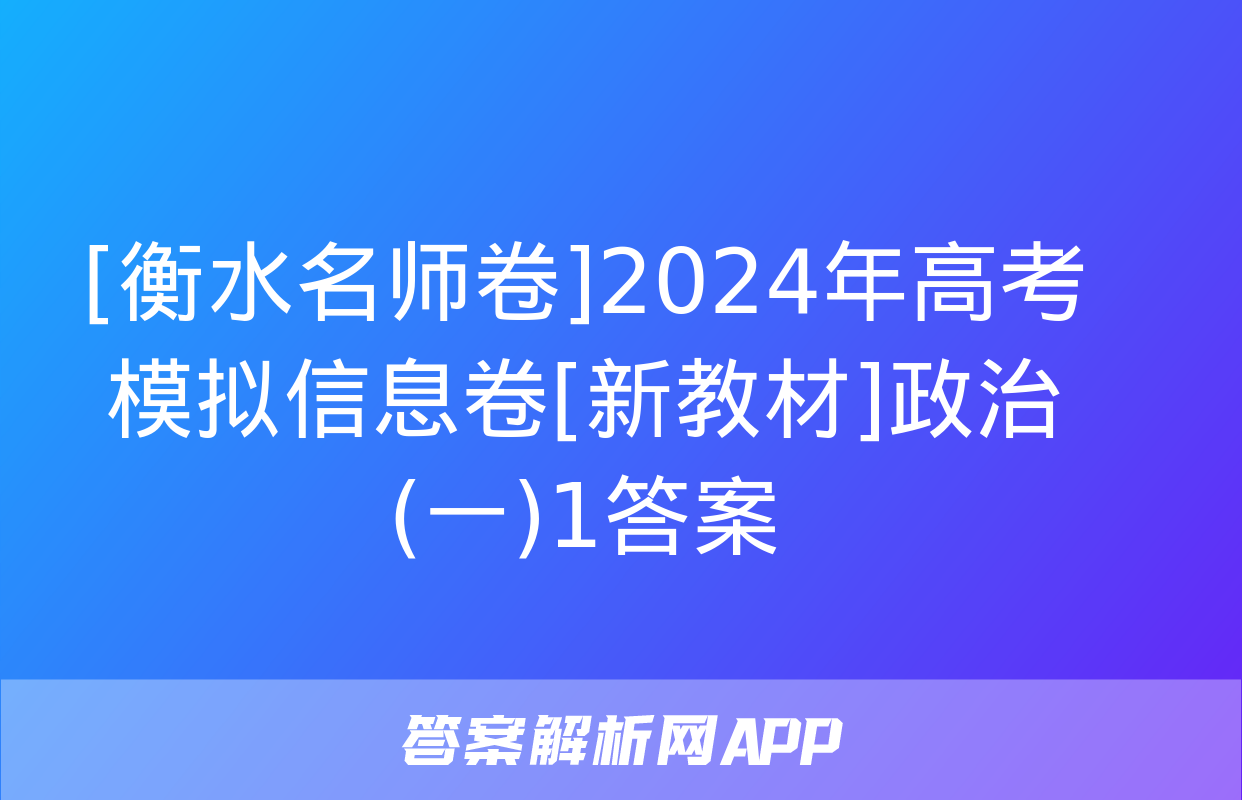 [衡水名师卷]2024年高考模拟信息卷[新教材]政治(一)1答案