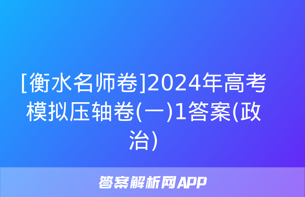 [衡水名师卷]2024年高考模拟压轴卷(一)1答案(政治)