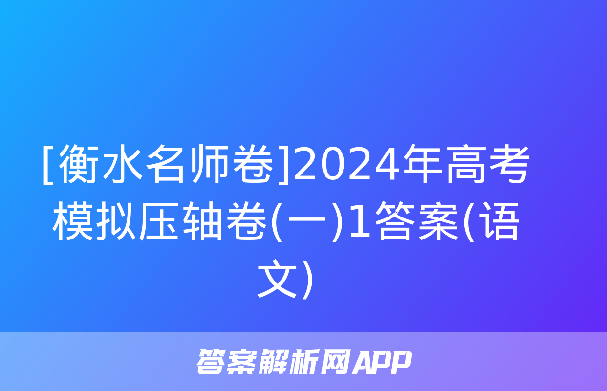 [衡水名师卷]2024年高考模拟压轴卷(一)1答案(语文)