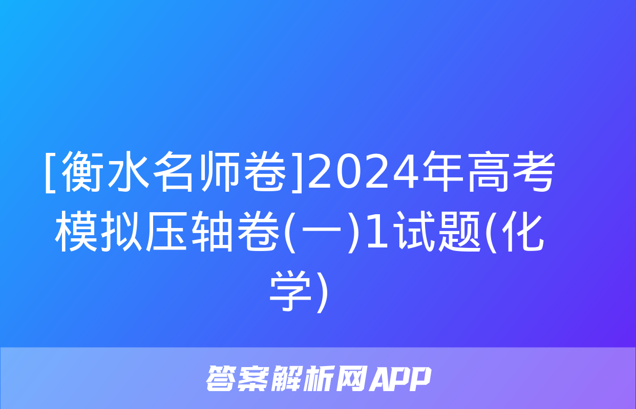 [衡水名师卷]2024年高考模拟压轴卷(一)1试题(化学)