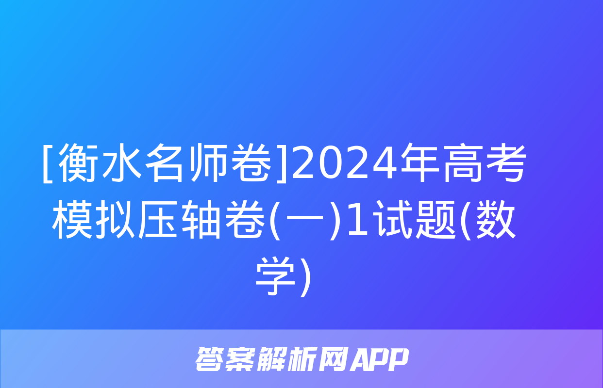 [衡水名师卷]2024年高考模拟压轴卷(一)1试题(数学)