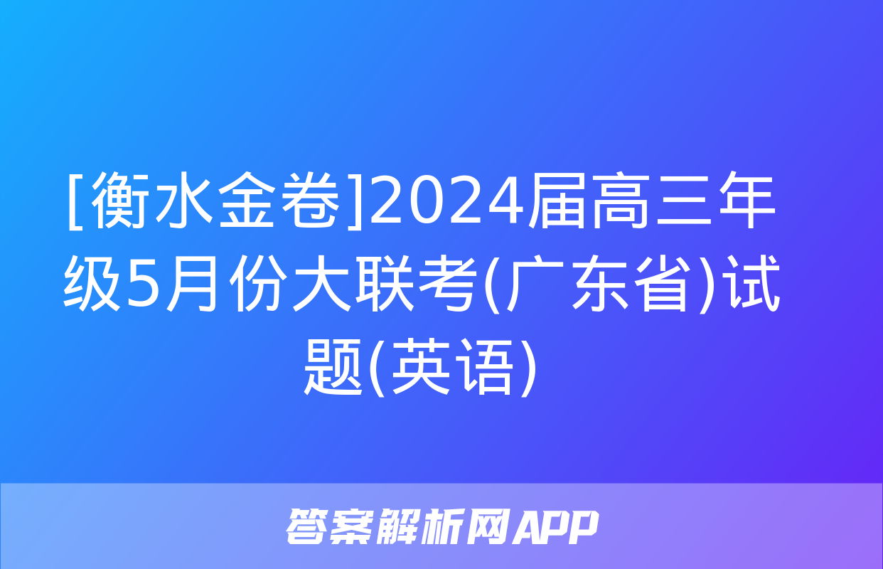 [衡水金卷]2024届高三年级5月份大联考(广东省)试题(英语)