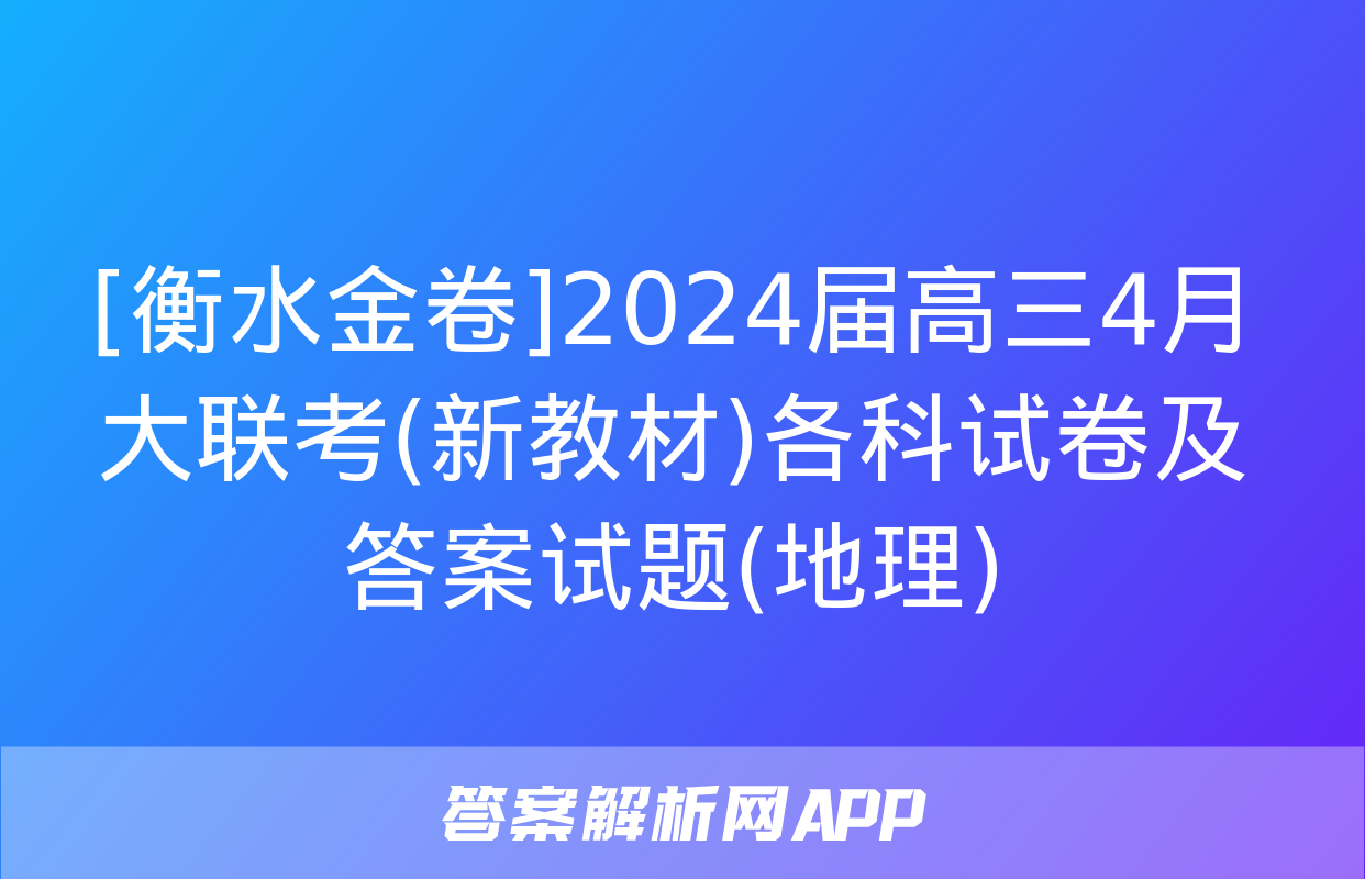 [衡水金卷]2024届高三4月大联考(新教材)各科试卷及答案试题(地理)