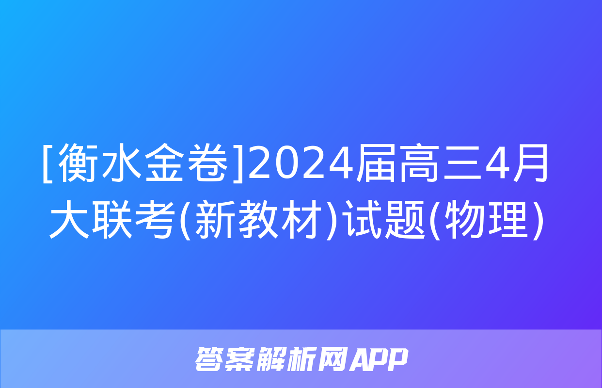 [衡水金卷]2024届高三4月大联考(新教材)试题(物理)