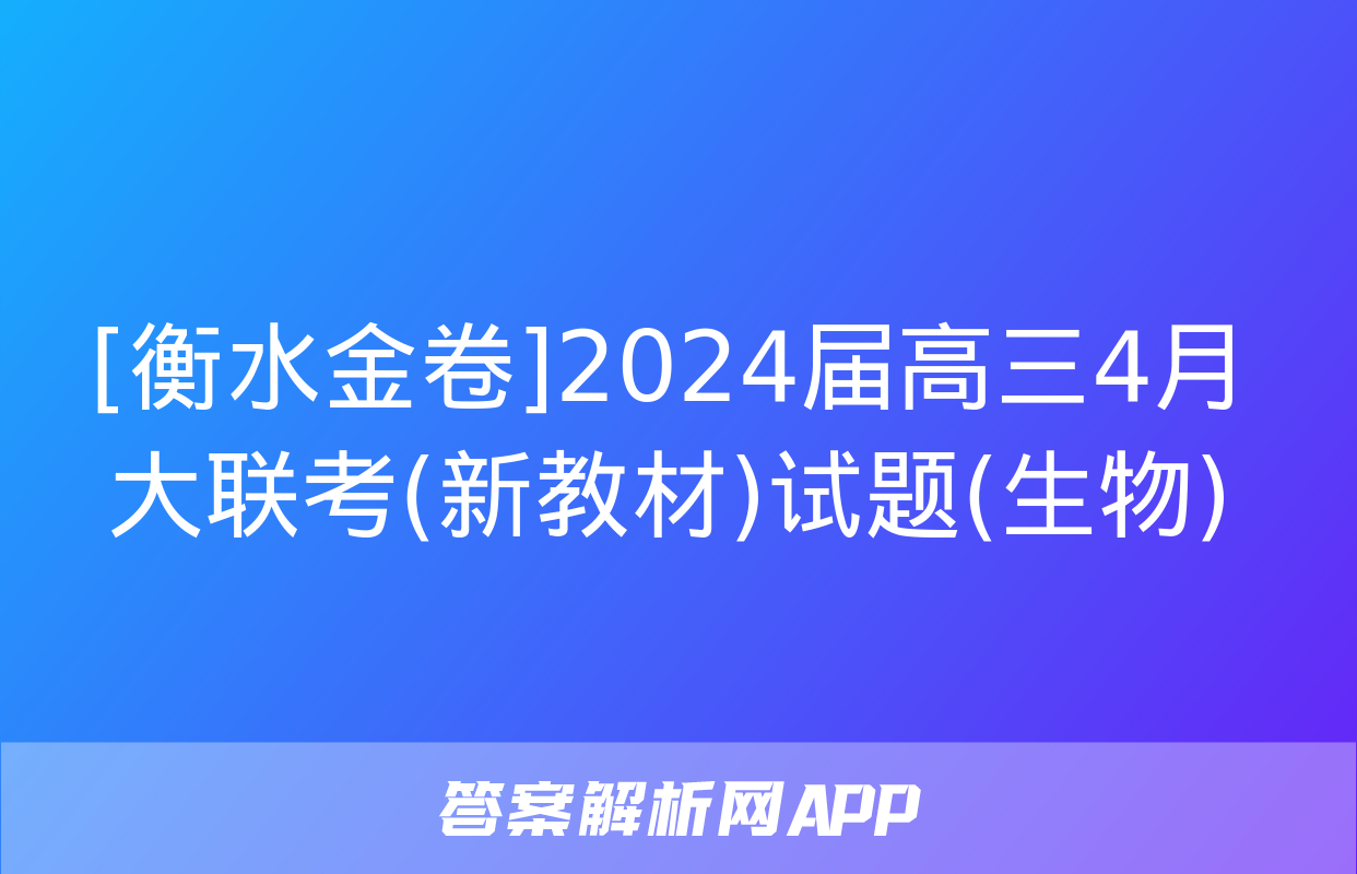 [衡水金卷]2024届高三4月大联考(新教材)试题(生物)